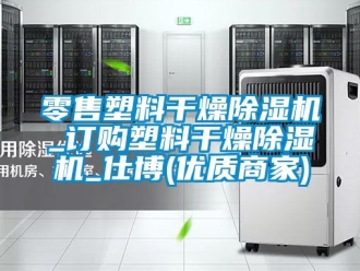 行業(yè)新聞零售塑料干燥除濕機_訂購塑料干燥除濕機_仕博(優(yōu)質(zhì)商家)