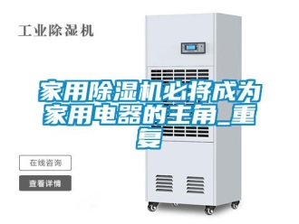 常見問(wèn)題家用除濕機(jī)必將成為家用電器的主角_重復(fù)