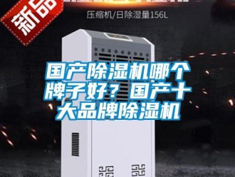 行業新聞國產除濕機哪個牌子好？國產十大品牌除濕機