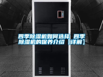 行業新聞四季除濕機如何選擇 四季除濕機的保養介紹【詳解】