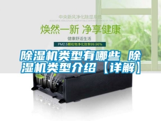 行業新聞除濕機類型有哪些 除濕機類型介紹【詳解】