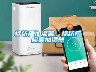 行業(yè)新聞棉紡廠加濕器，棉紡廠噴霧加濕器