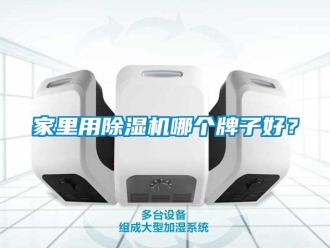 行業(yè)新聞家里用除濕機(jī)哪個(gè)牌子好？