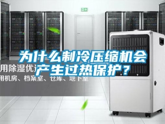 知識百科為什么制冷壓縮機會產生過熱保護？