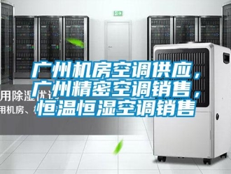 知識百科廣州機房空調(diào)供應(yīng)，廣州精密空調(diào)銷售，恒溫恒濕空調(diào)銷售