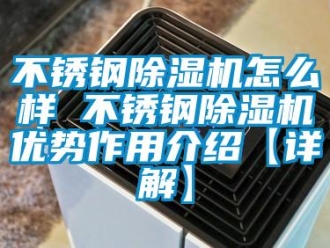 企業(yè)新聞不銹鋼除濕機(jī)怎么樣 不銹鋼除濕機(jī)優(yōu)勢(shì)作用介紹【詳解】