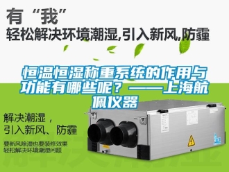 知識百科恒溫恒濕稱重系統的作用與功能有哪些呢？——上海航佩儀器