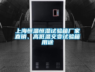 知識百科上海恒溫恒濕試驗箱廠家直銷、高低溫交變試驗箱用途