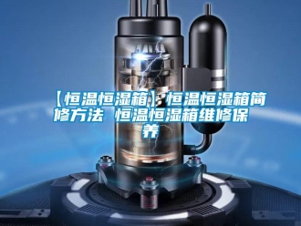 常見問題【恒溫恒濕箱】恒溫恒濕箱簡修方法 恒溫恒濕箱維修保養