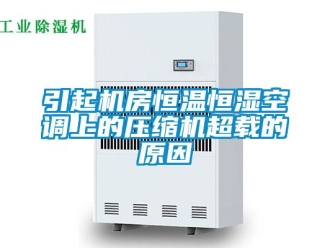 知識百科引起機房恒溫恒濕空調上的壓縮機超載的原因