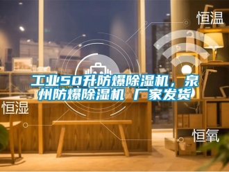 企業新聞工業50升防爆除濕機，泉州防爆除濕機 廠家發貨