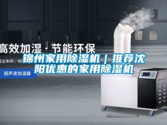 常見問題錦州家用除濕機｜推薦沈陽優惠的家用除濕機