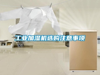 企業(yè)新聞工業(yè)加濕機(jī)選購注意事項(xiàng)