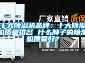 企業(yè)新聞十大除濕機(jī)品牌：十大除濕機(jī)質(zhì)量排名 什么牌子的除濕機(jī)質(zhì)量好？