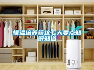 知識百科恒溫培養箱這七大要點知識知道