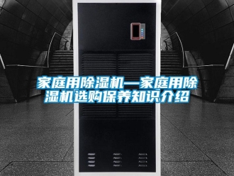 行業(yè)新聞家庭用除濕機(jī)—家庭用除濕機(jī)選購(gòu)保養(yǎng)知識(shí)介紹