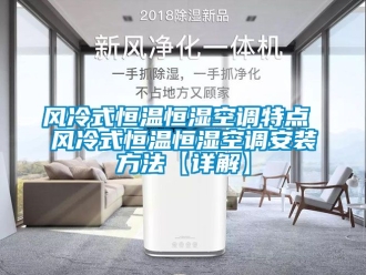 知識百科風冷式恒溫恒濕空調特點 風冷式恒溫恒濕空調安裝方法【詳解】