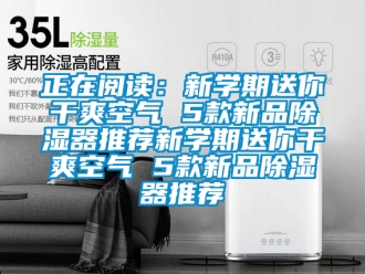 行業(yè)新聞?wù)陂喿x：新學(xué)期送你干爽空氣 5款新品除濕器推薦新學(xué)期送你干爽空氣 5款新品除濕器推薦