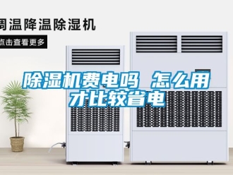 行業(yè)新聞除濕機(jī)費(fèi)電嗎 怎么用才比較省電