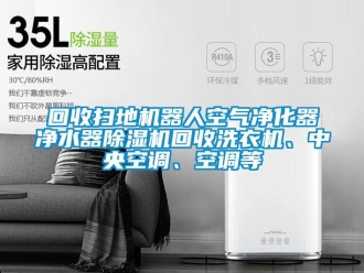 行業新聞回收掃地機器人空氣凈化器凈水器除濕機回收洗衣機、中央空調、空調等