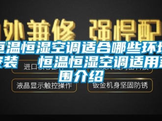 知識(shí)百科恒溫恒濕空調(diào)適合哪些環(huán)境安裝  恒溫恒濕空調(diào)適用范圍介紹