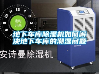 行業新聞地下車庫除濕機如何解決地下車庫的潮濕問題