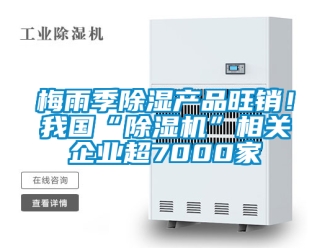 行業(yè)新聞梅雨季除濕產(chǎn)品旺銷(xiāo)！我國(guó)“除濕機(jī)”相關(guān)企業(yè)超7000家