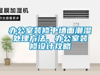 企業新聞辦公室裝修中墻面潮濕處理方法、辦公室裝修設計攻略
