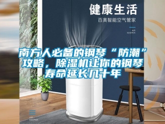 行業新聞南方人必備的鋼琴“防潮”攻略，除濕機讓你的鋼琴壽命延長幾十年