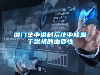 行業新聞廈門集中供料系統中除濕干燥機的重要性