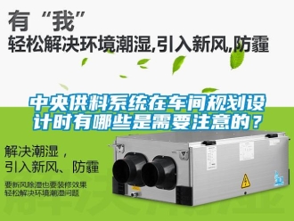 知識百科中央供料系統在車間規劃設計時有哪些是需要注意的？