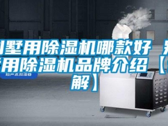 企業新聞別墅用除濕機哪款好 別墅用除濕機品牌介紹【詳解】