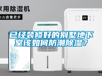 企業新聞已經裝修好的別墅地下室該如何防潮除濕？