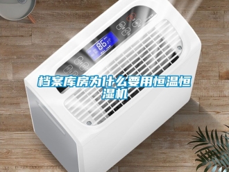 知識百科檔案庫房為什么要用恒溫恒濕機