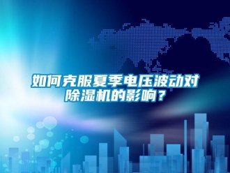 常見問題如何克服夏季電壓波動對除濕機的影響？