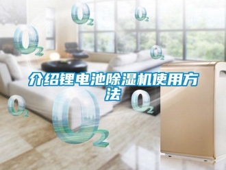 行業(yè)新聞介紹鋰電池除濕機(jī)使用方法
