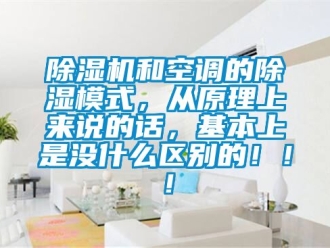 行業新聞除濕機和空調的除濕模式，從原理上來說的話，基本上是沒什么區別的！！！