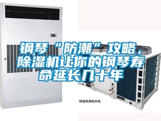 行業新聞鋼琴“防潮”攻略，除濕機讓你的鋼琴壽命延長幾十年