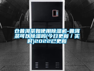 企業新聞倉普洱茶如使用除濕機-普洱茶可以除濕嗎(今日更新／實時)2022已更新