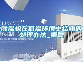 行業(yè)新聞除濕機(jī)在低溫環(huán)境中結(jié)霜的處理辦法_重復(fù)