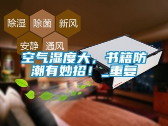 常見問題空氣濕度大，書籍防潮有妙招！_重復(fù)
