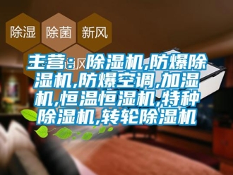 企業新聞主營：除濕機,防爆除濕機,防爆空調,加濕機,恒溫恒濕機,特種除濕機,轉輪除濕機