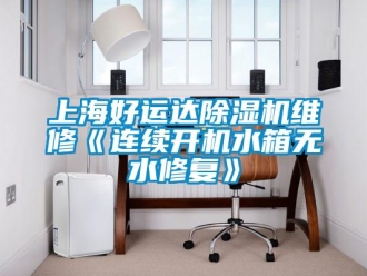 行業新聞上海好運達除濕機維修《連續開機水箱無水修復》