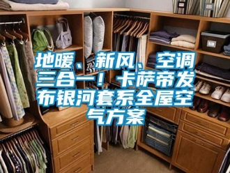 企業新聞地暖、新風、空調三合一！卡薩帝發布銀河套系全屋空氣方案