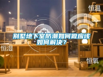 企業新聞別墅地下室防潮如何做應該如何解決？