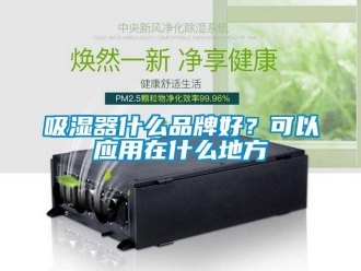 企業新聞吸濕器什么品牌好？可以應用在什么地方