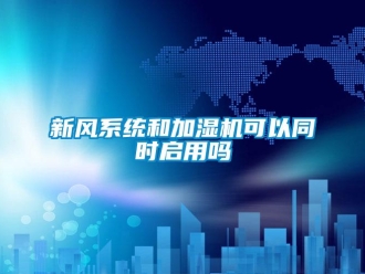 常見問題新風(fēng)系統(tǒng)和加濕機可以同時啟用嗎