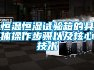 知識百科恒溫恒濕試驗箱的具體操作步驟以及核心技術(shù)