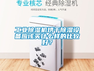 常見問題工業除濕機烘干除濕設備應該買什么樣的比較好？