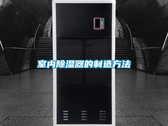 行業新聞室內除濕器的制造方法